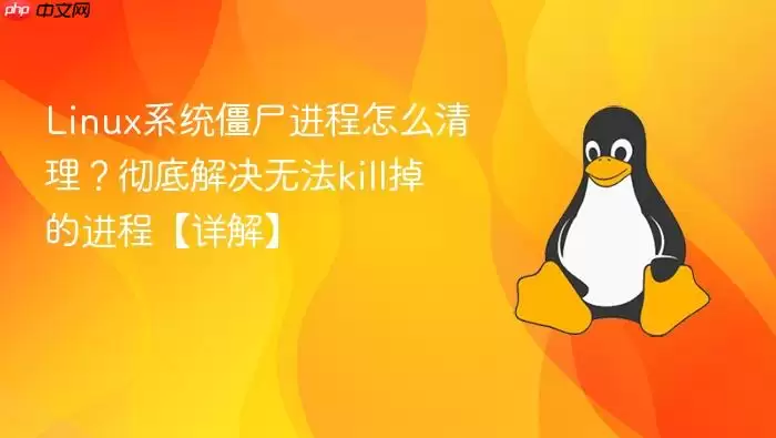 linux系统僵尸进程怎么清理?彻底解决无法kill掉的进程【详解】