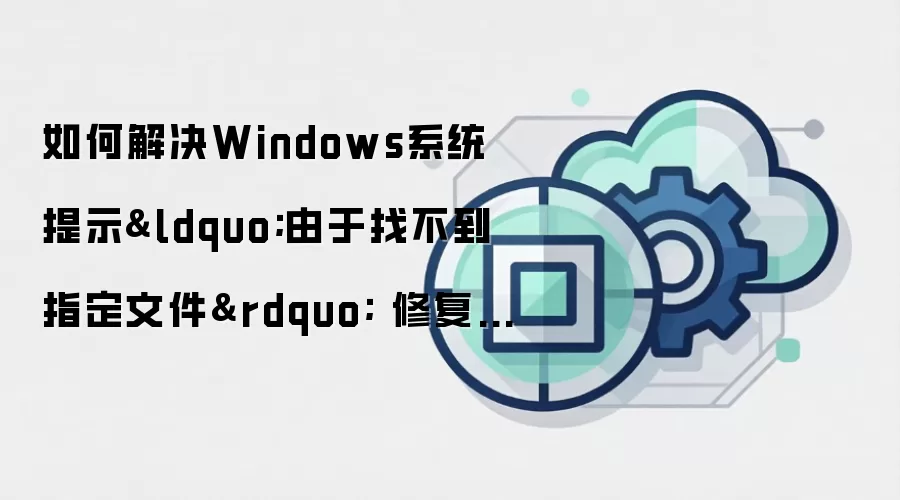 如何解决Windows系统提示&ldquo;由于找不到指定文件&rdquo; 修复快捷方式