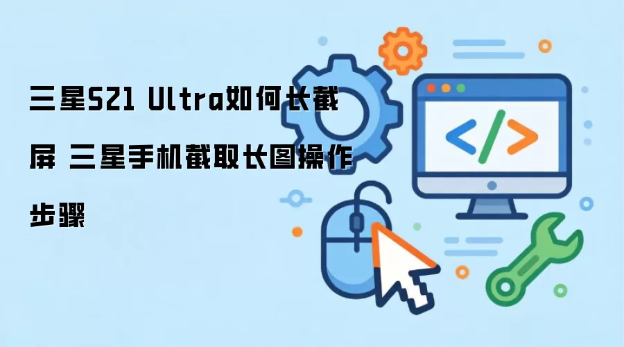 三星S21 Ultra如何长截屏 三星手机截取长图操作步骤