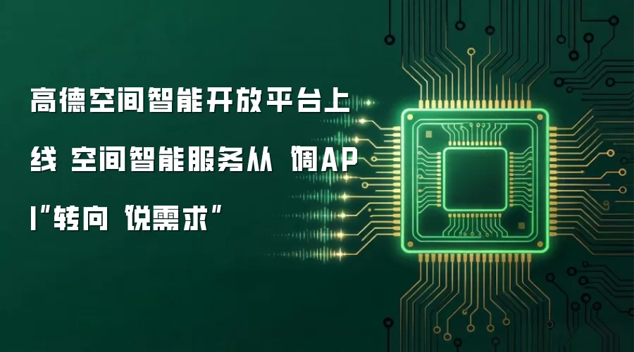 高德空间智能开放平台上线 空间智能服务从“调API”转向“说需求”