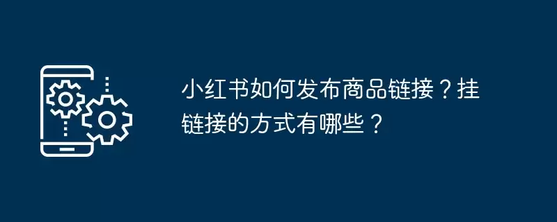 小红书如何发布商品链接?挂链接的方式有哪些?