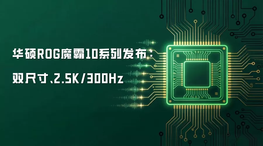 华硕ROG魔霸10系列发布:双尺寸、2.5K/300Hz