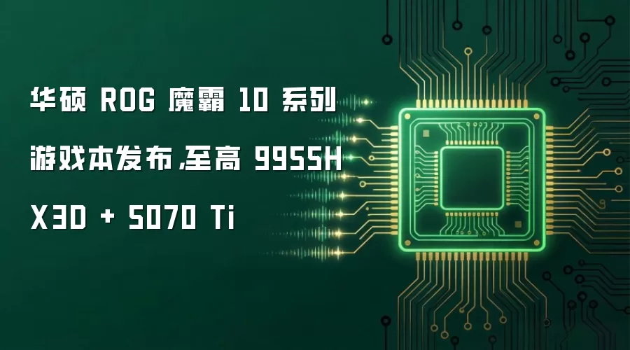 华硕 ROG 魔霸 10 系列游戏本发布，至高 9955HX3D + 5070 Ti