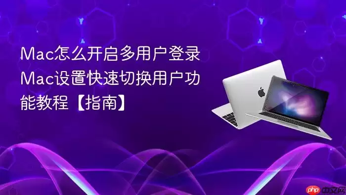 Mac怎么开启多用户登录 Mac设置快速切换用户功能教程【指南】