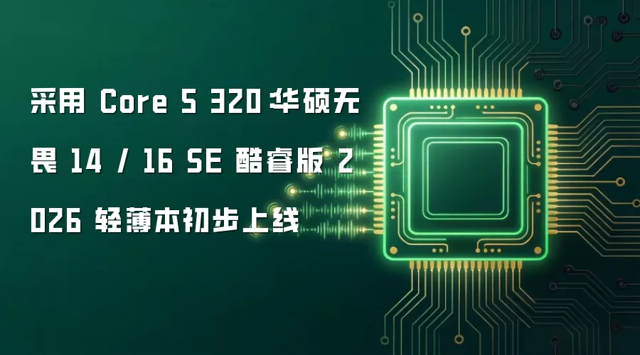 采用 Core 5 320：华硕无畏 14 / 16 SE 酷睿版 2026 轻薄本初步上线