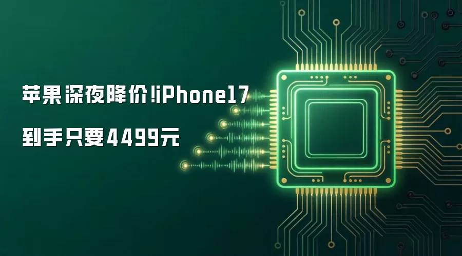 苹果深夜降价！iPhone17到手只要4499元