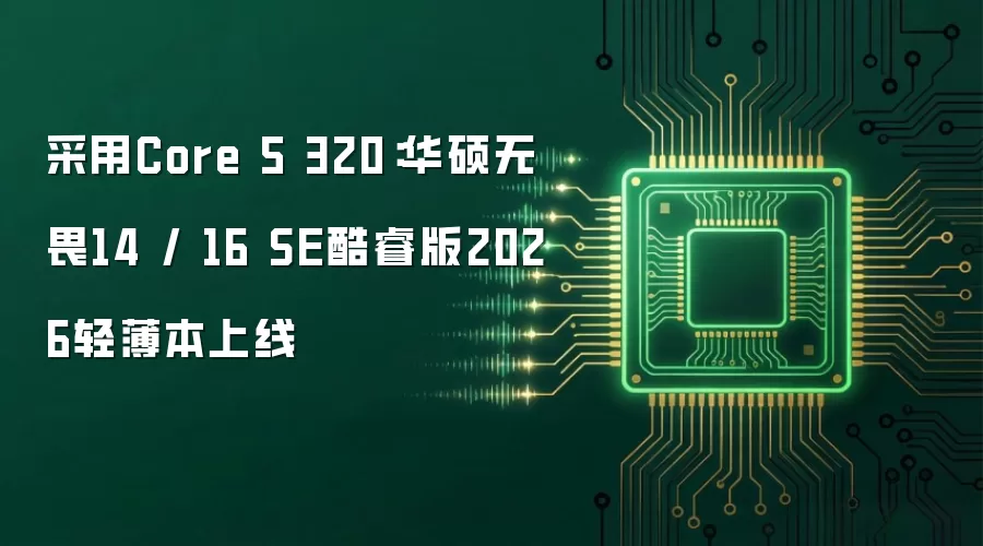 采用Core 5 320：华硕无畏14 / 16 SE酷睿版2026轻薄本上线
