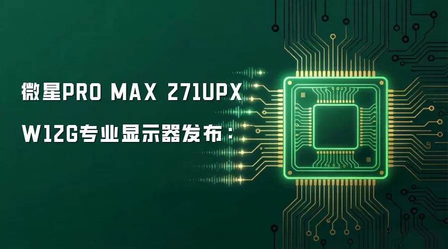 微星PRO MAX 271UPXW12G专业显示器发布: