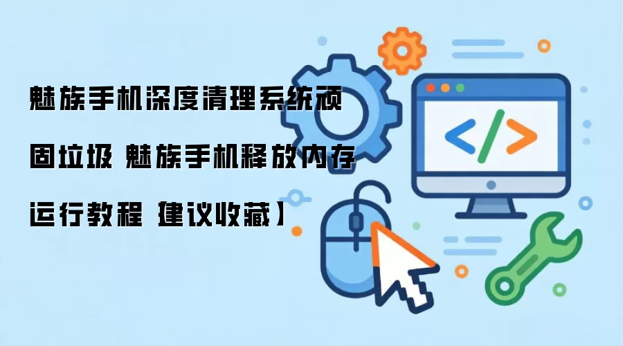 魅族手机深度清理系统顽固垃圾 魅族手机释放内存运行教程【建议收藏】