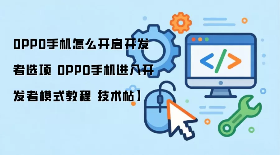OPPO手机怎么开启开发者选项 OPPO手机进入开发者模式教程【技术帖】