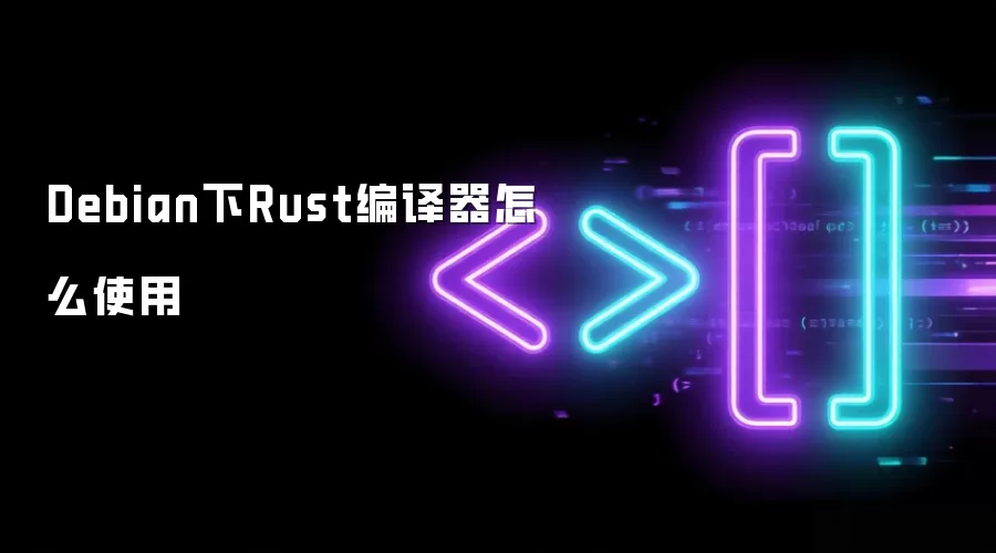 Debian下Rust编译器怎么使用