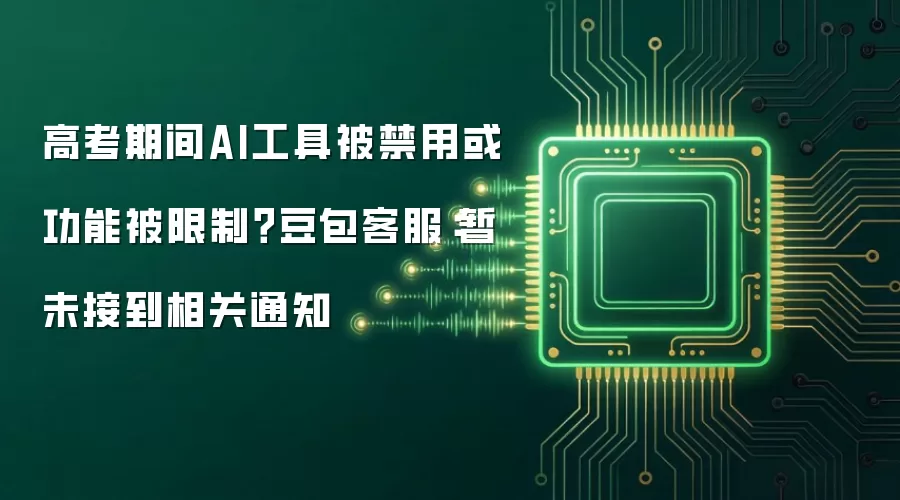 高考期间AI工具被禁用或功能被限制?豆包客服:暂未接到相关通知