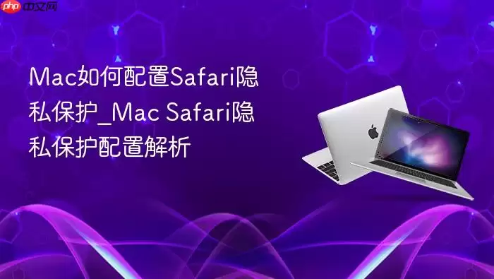 Mac如何配置Safari隐私保护_Mac Safari隐私保护配置解析