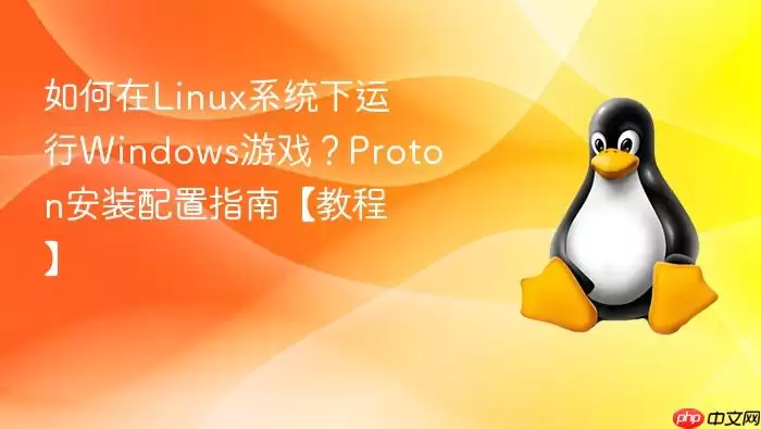 如何在Linux系统下运行Windows游戏？Proton安装配置指南【教程】