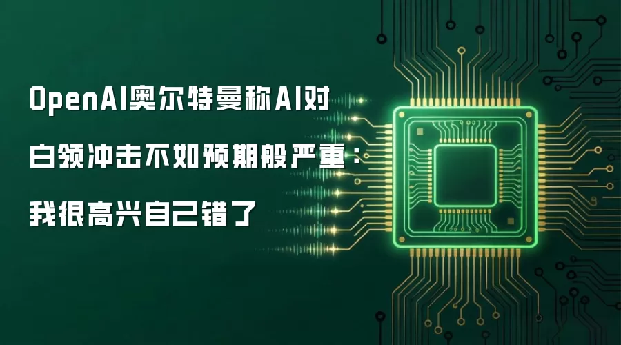 OpenAI奥尔特曼称AI对白领冲击不如预期般严重:我很高兴自己错了