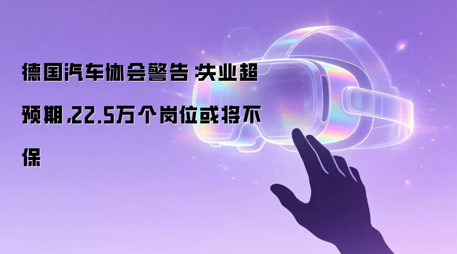 德国汽车协会警告:失业超预期,22.5万个岗位或将不保