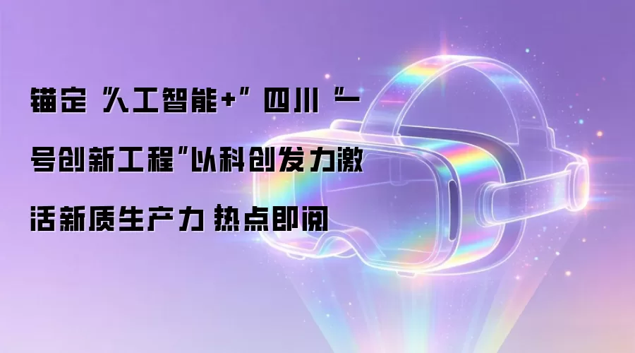 锚定“人工智能+” 四川“一号创新工程”以科创发力激活新质生产力|热点即阅