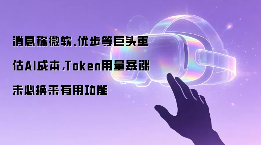 消息称微软、优步等巨头重估AI成本,Token用量暴涨未必换来有用功能