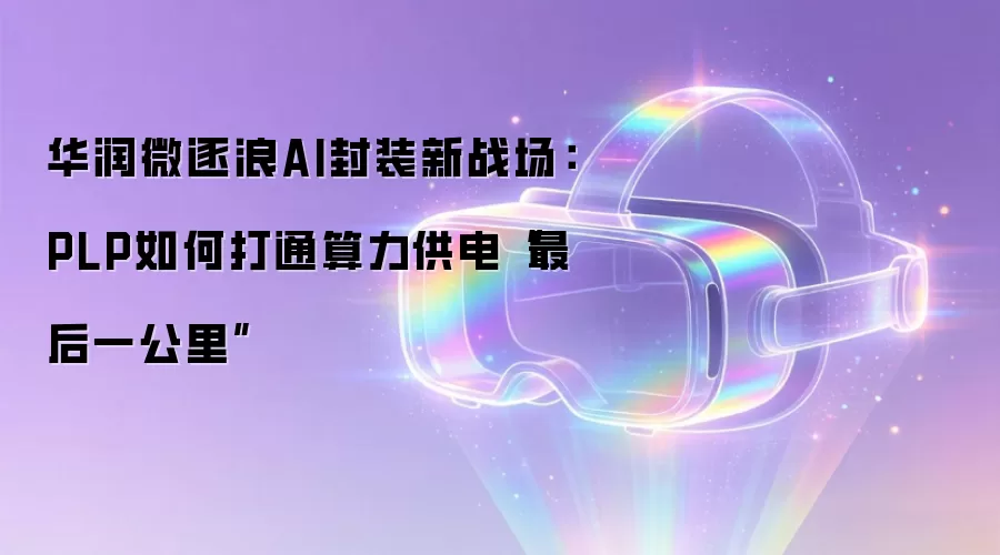 华润微逐浪AI封装新战场:PLP如何打通算力供电“最后一公里”