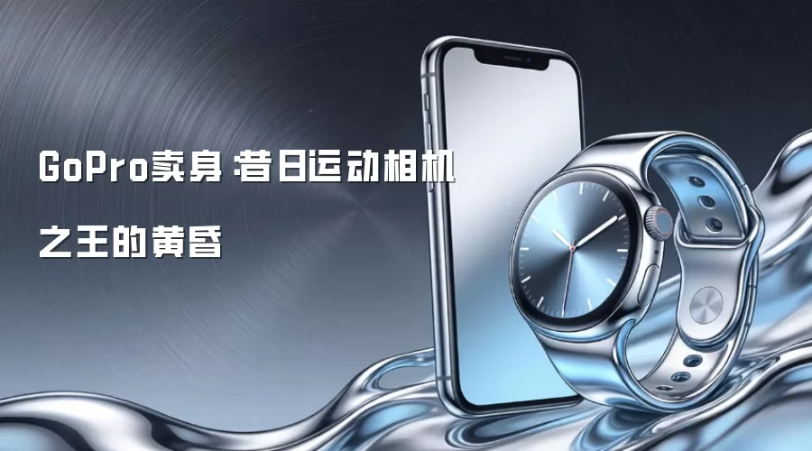 GoPro卖身:昔日运动相机之王的黄昏