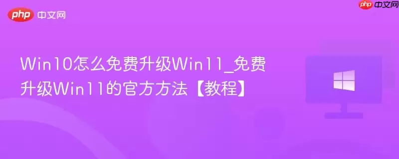 win10怎么免费升级win11_免费升级win11的官方方法【教程】