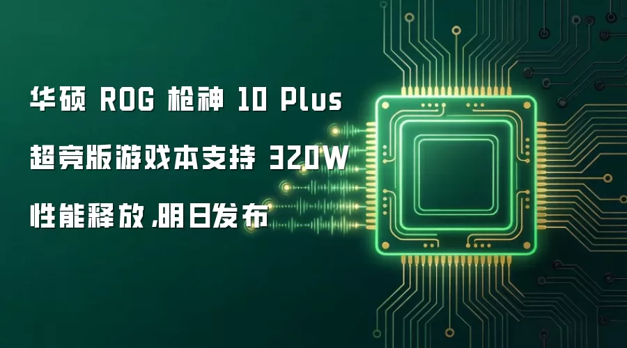 华硕 ROG 枪神 10 Plus 超竞版游戏本支持 320W 性能释放，明日发布