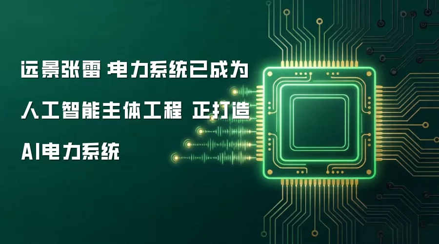 远景张雷:电力系统已成为人工智能主体工程 正打造AI电力系统