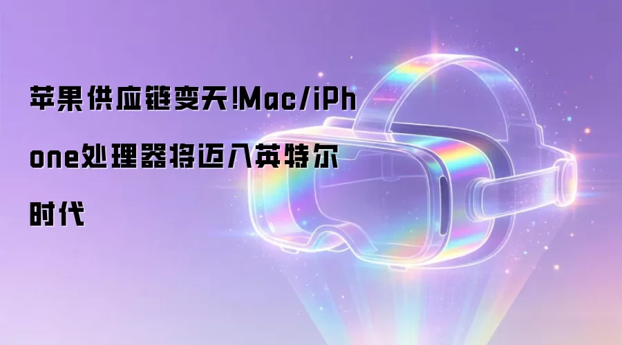 苹果供应链变天!Mac/iPhone处理器将迈入英特尔时代