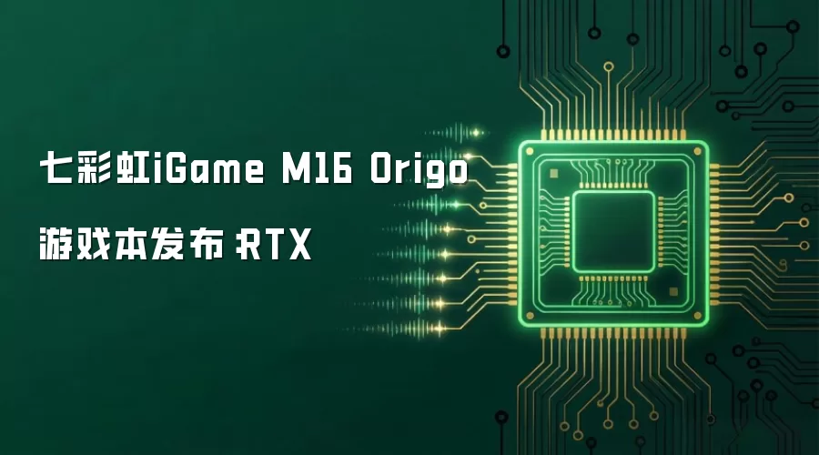 七彩虹iGame M16 Origo游戏本发布:RTX