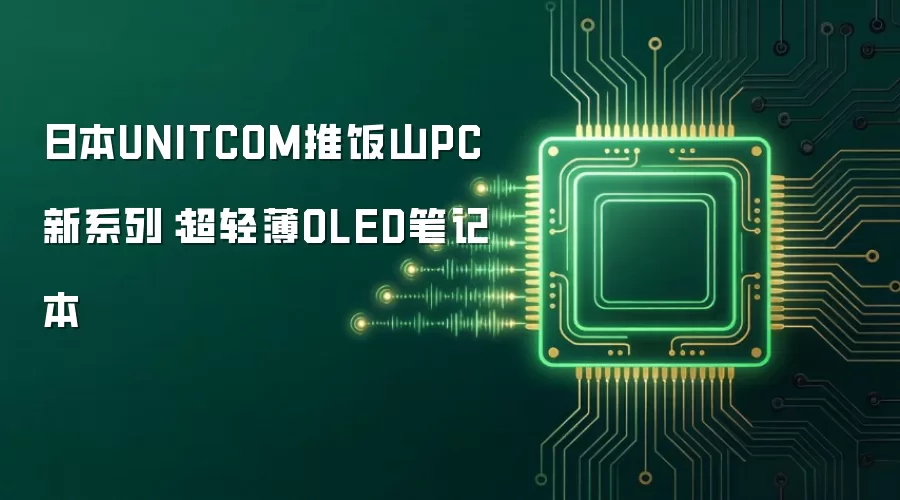 日本UNITCOM推饭山PC新系列：超轻薄OLED笔记本
