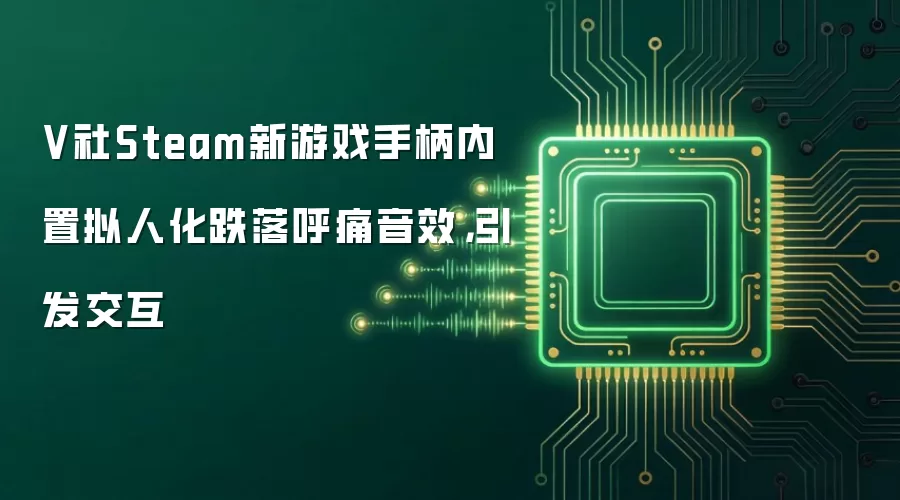 V社Steam新游戏手柄内置拟人化跌落呼痛音效,引发交互
