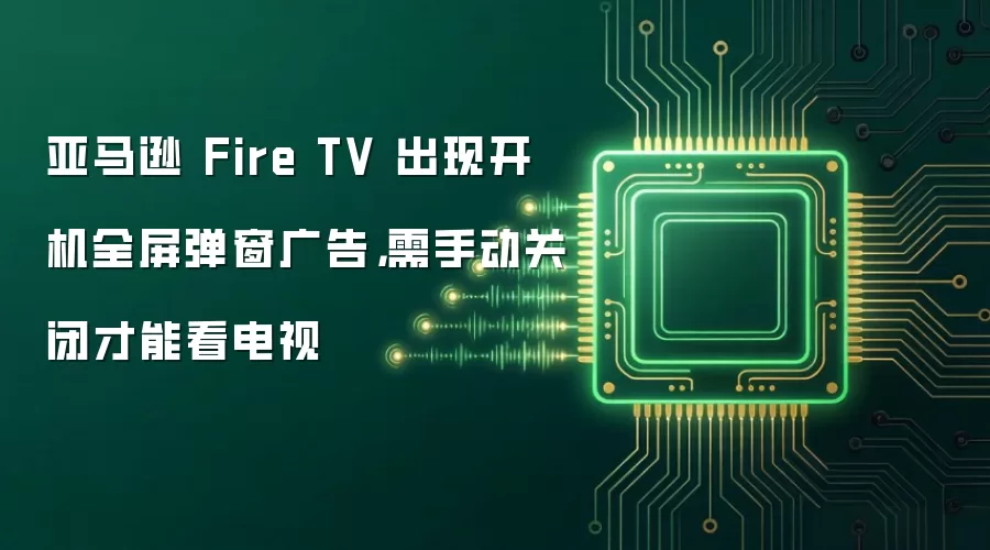 亚马逊 Fire TV 出现开机全屏弹窗广告，需手动关闭才能看电视