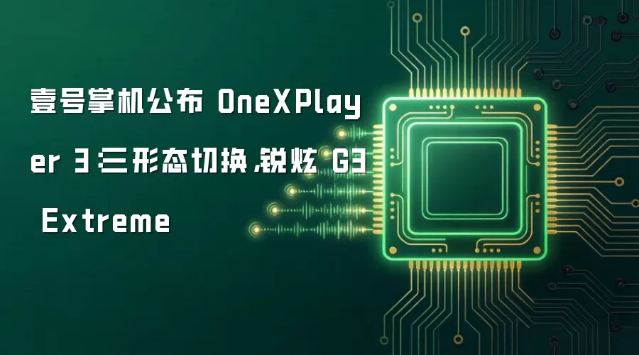 壹号掌机公布 OneXPlayer 3:三形态切换,锐炫 G3 Extreme
