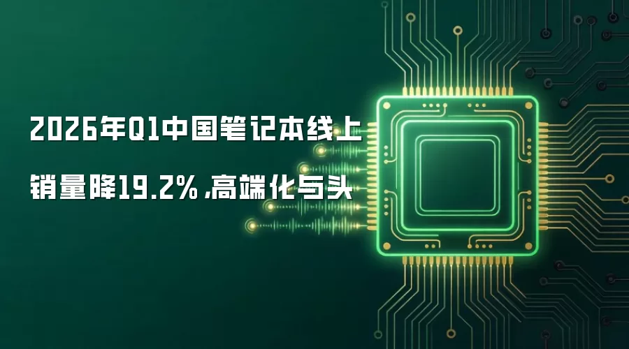 2026年Q1中国笔记本线上销量降19.2%,高端化与头