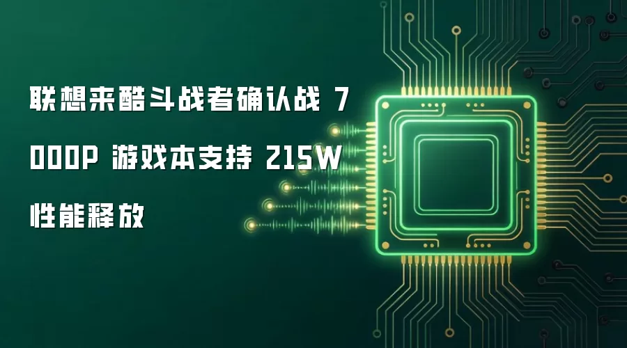 联想来酷斗战者确认战 7000P 游戏本支持 215W 性能释放
