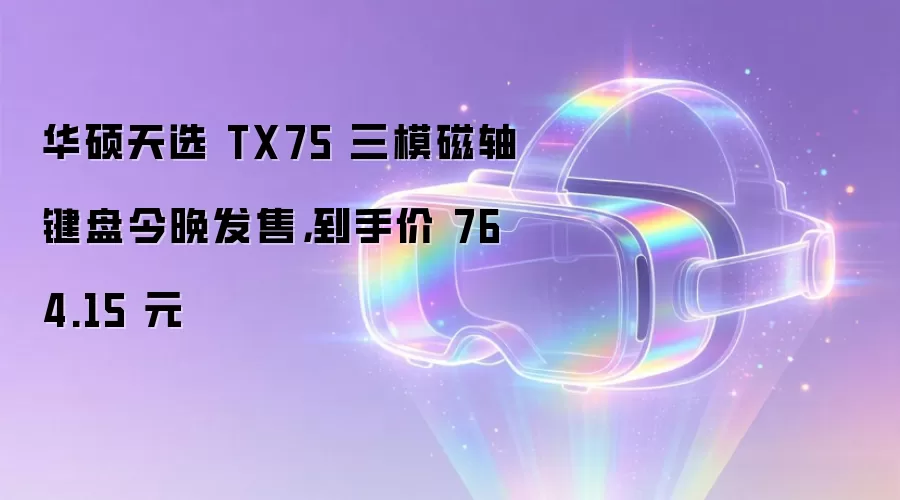 华硕天选 TX75 三模磁轴键盘今晚发售，到手价 764.15 元
