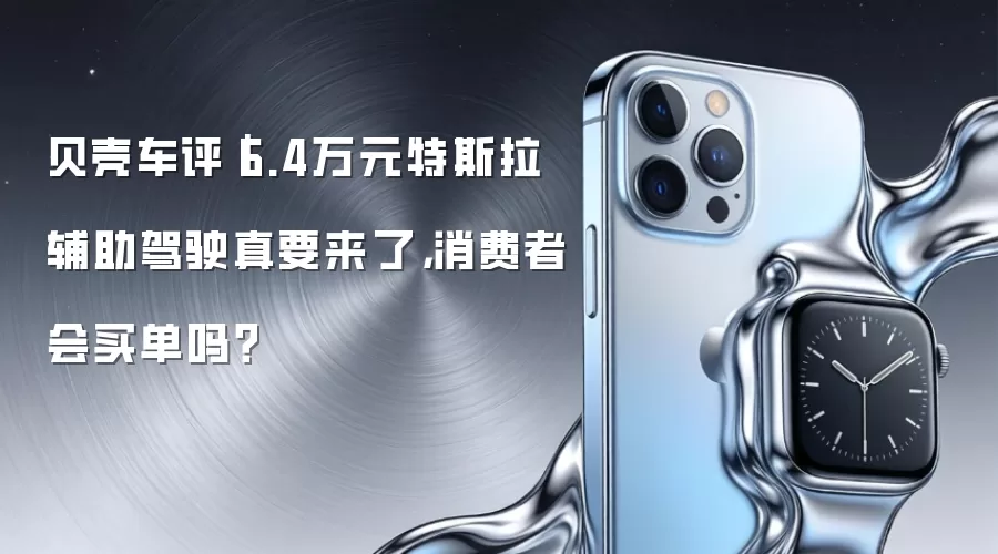 贝壳车评｜6.4万元特斯拉辅助驾驶真要来了，消费者会买单吗？