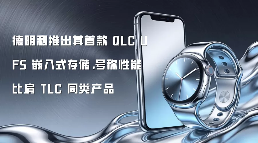 德明利推出其首款 QLC UFS 嵌入式存储,号称性能比肩 TLC 同类产品