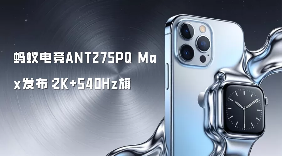 蚂蚁电竞ANT275PQ Max发布:2K+540Hz旗