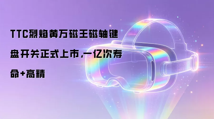 TTC烈焰黄万磁王磁轴键盘开关正式上市,一亿次寿命+高精