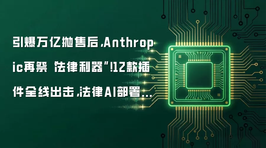 引爆万亿抛售后,Anthropic再祭“法律利器”!12款插件全线出击,法律AI部署加速落地