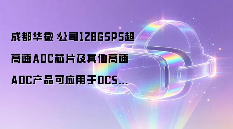 成都华微:公司128GSPS超高速ADC芯片及其他高速ADC产品可应用于OCS光学通信系统