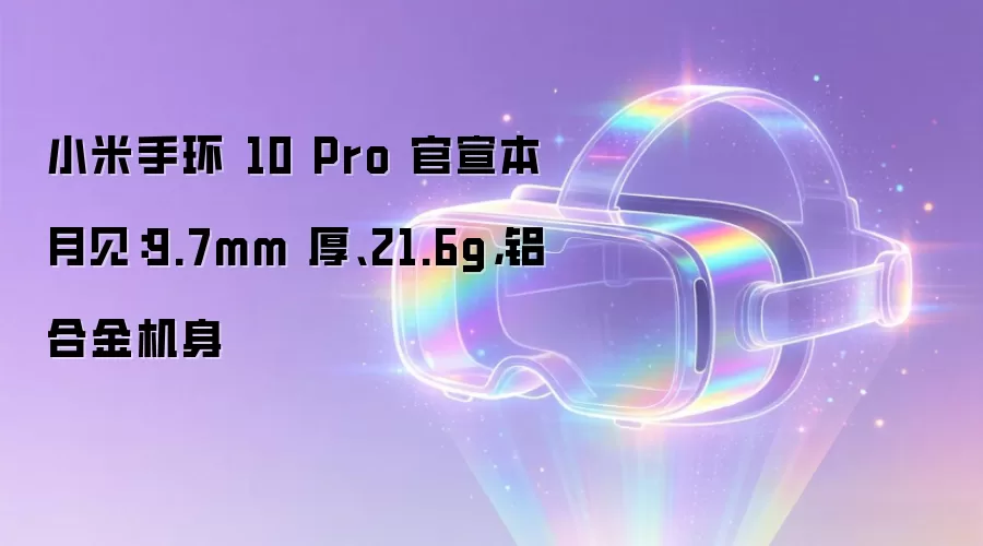 小米手环 10 Pro 官宣本月见：9.7mm 厚、21.6g，铝合金机身