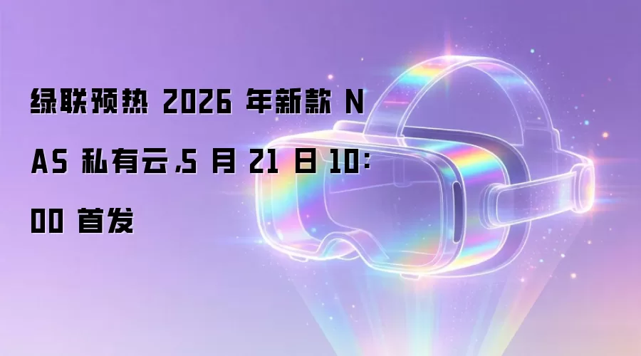 绿联预热 2026 年新款 NAS 私有云,5 月 21 日 10:00 首发