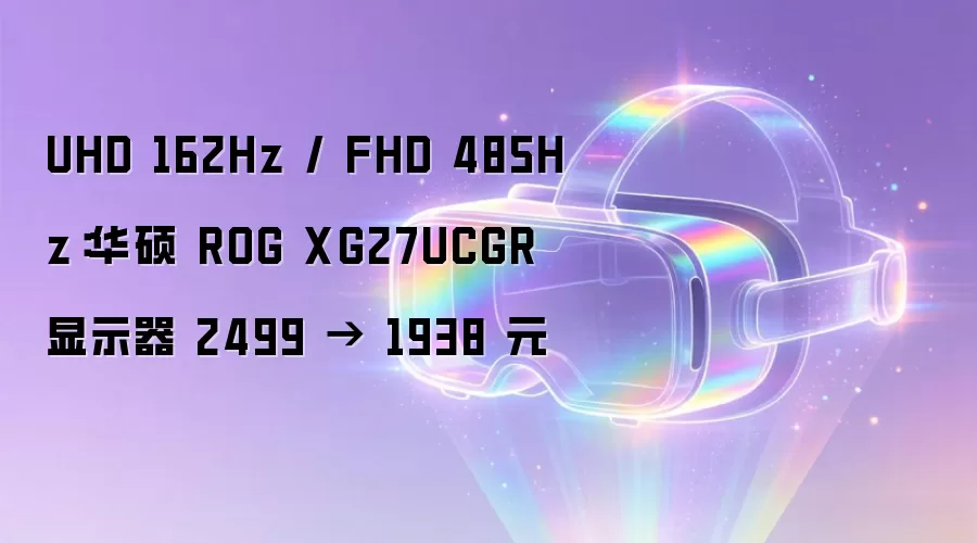 UHD 162Hz / FHD 485Hz：华硕 ROG XG27UCGR 显示器 2499 → 1938 元