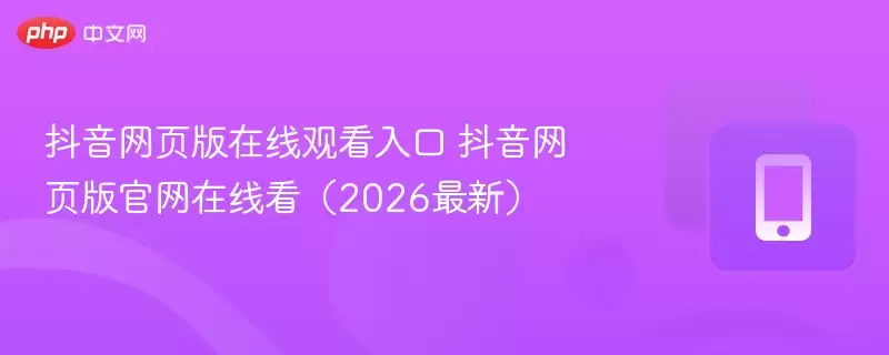 抖音网页版在线观看入口 抖音网页版官网在线看(2026最新)