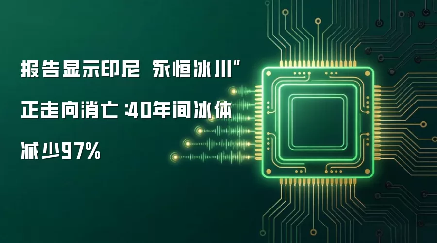 报告显示印尼“永恒冰川”正走向消亡：40年间冰体减少97%
