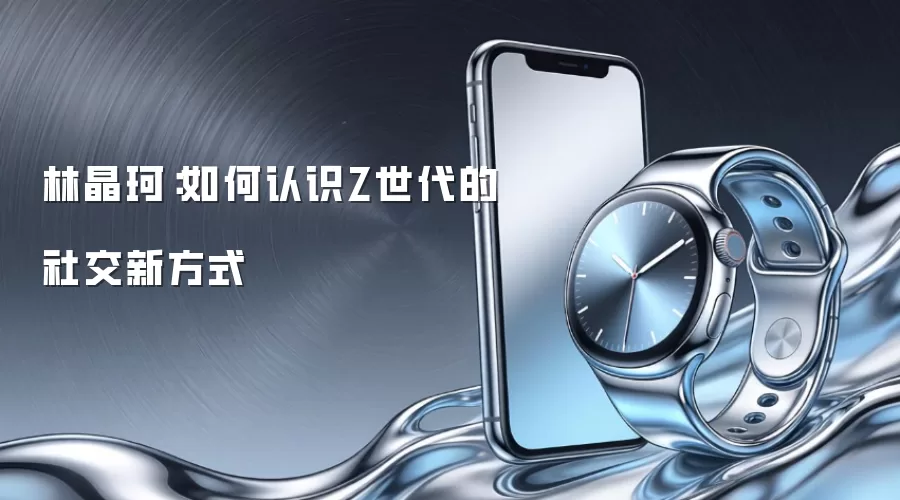 林晶珂:如何认识Z世代的社交新方式