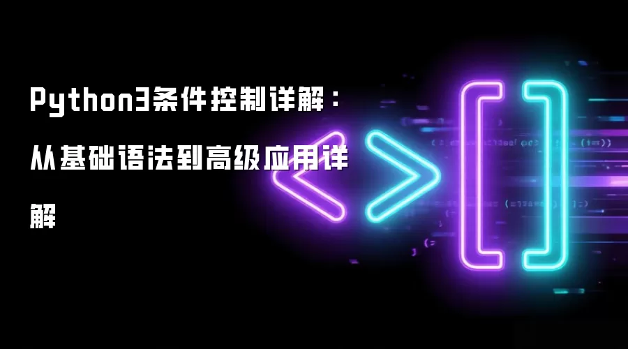 Python3条件控制详解：从基础语法到高级应用详解