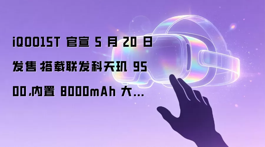 iQOO15T 官宣 5 月 20 日发售：搭载联发科天玑 9500，内置 8000mAh 大电池